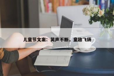 儿童节文案：笑声不断，童趣飞扬