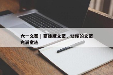 六一文案 | 萌娃版文案，让你的文案充满童趣