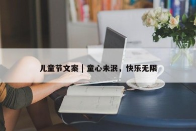 儿童节文案 | 童心未泯，快乐无限