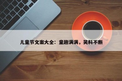 儿童节文案大全：童趣满满，笑料不断