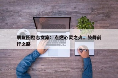 朋友圈励志文案：点燃心灵之火，鼓舞前行之路