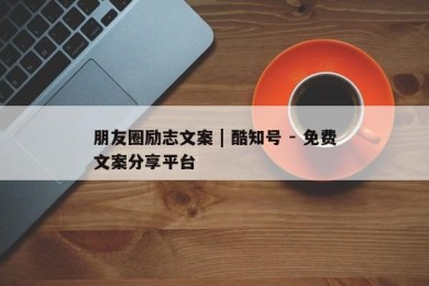 朋友圈励志文案 | 酷知号 - 免费文案分享平台