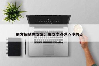 朋友圈励志文案：用文字点燃心中的火