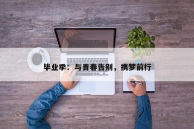 毕业季：与青春告别，携梦前行