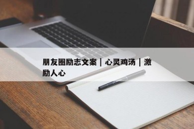 朋友圈励志文案 | 心灵鸡汤 | 激励人心