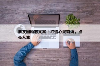 朋友圈励志文案 | 打造心灵鸡汤，点亮人生