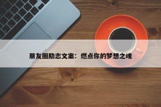 朋友圈励志文案：燃点你的梦想之魂