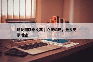 朋友圈励志文案 | 心灵鸡汤，激发无限潜能