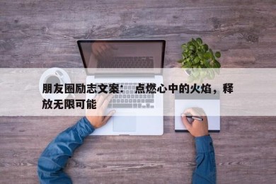 朋友圈励志文案： 点燃心中的火焰，释放无限可能