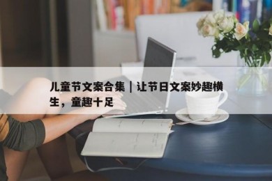 儿童节文案合集 | 让节日文案妙趣横生，童趣十足