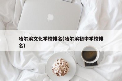 哈尔滨文化学校排名(哈尔滨初中学校排名)