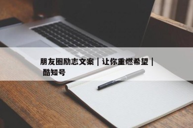 朋友圈励志文案 | 让你重燃希望 | 酷知号