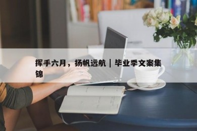 挥手六月，扬帆远航 | 毕业季文案集锦