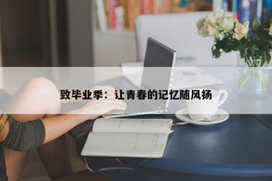 致毕业季：让青春的记忆随风扬