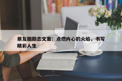 朋友圈励志文案：点燃内心的火焰，书写精彩人生