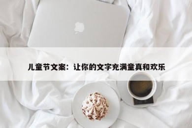 儿童节文案：让你的文字充满童真和欢乐