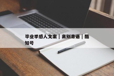 毕业季感人文案 | 离别寄语 | 酷知号