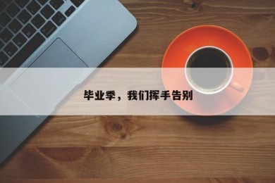 毕业季，我们挥手告别