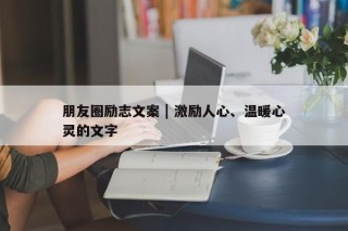 朋友圈励志文案 | 激励人心、温暖心灵的文字