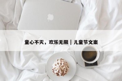 童心不灭，欢乐无限 | 儿童节文案