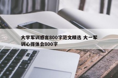 大学军训感言800字范文精选 大一军训心得体会800字