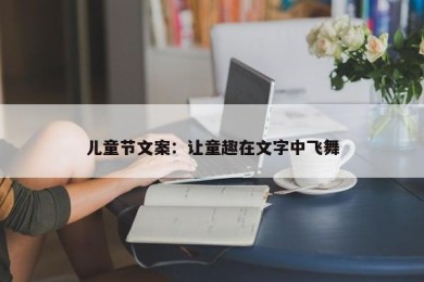 儿童节文案：让童趣在文字中飞舞