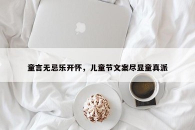 童言无忌乐开怀，儿童节文案尽显童真派