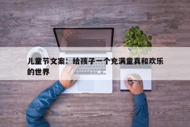 儿童节文案：给孩子一个充满童真和欢乐的世界