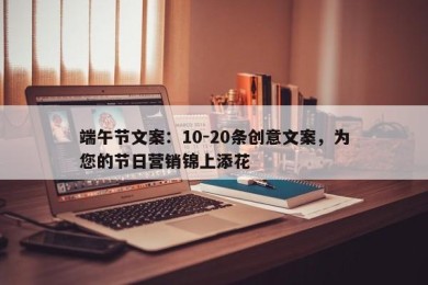 端午节文案：10-20条创意文案，为您的节日营销锦上添花