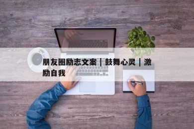 朋友圈励志文案 | 鼓舞心灵 | 激励自我