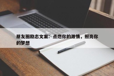 朋友圈励志文案：点燃你的激情，照亮你的梦想