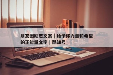 朋友圈励志文案 | 给予你力量和希望的正能量文字 | 酷知号