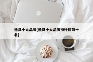 渔具十大品牌(渔具十大品牌排行榜前十名)