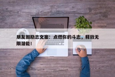 朋友圈励志文案：点燃你的斗志，释放无限潜能！