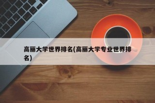 高丽大学世界排名(高丽大学专业世界排名)