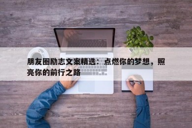 朋友圈励志文案精选：点燃你的梦想，照亮你的前行之路