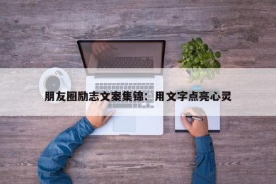 朋友圈励志文案集锦：用文字点亮心灵