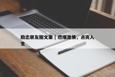 励志朋友圈文案 | 燃爆激情，点亮人生