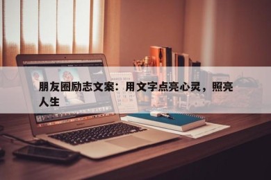 朋友圈励志文案：用文字点亮心灵，照亮人生