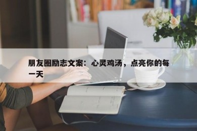 朋友圈励志文案：心灵鸡汤，点亮你的每一天