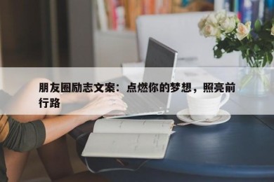 朋友圈励志文案：点燃你的梦想，照亮前行路