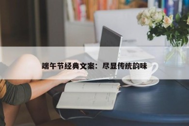 端午节经典文案：尽显传统韵味