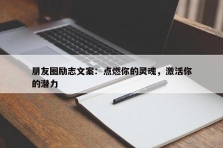 朋友圈励志文案：点燃你的灵魂，激活你的潜力