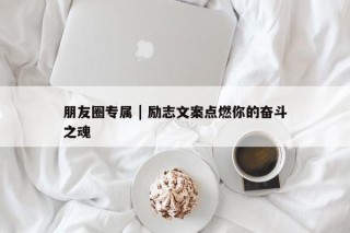 朋友圈专属 | 励志文案点燃你的奋斗之魂