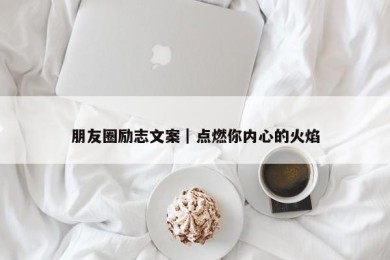 朋友圈励志文案｜点燃你内心的火焰