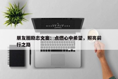 朋友圈励志文案：点燃心中希望，照亮前行之路