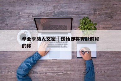 毕业季感人文案 | 送给即将奔赴前程的你