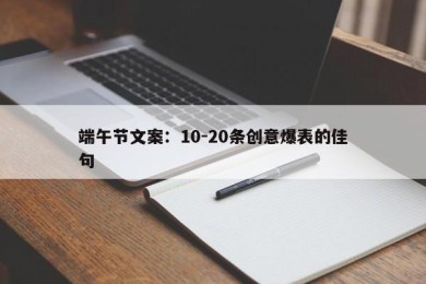 端午节文案：10-20条创意爆表的佳句