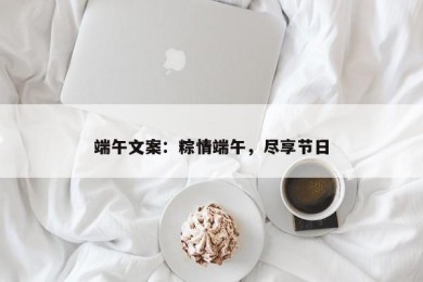 端午文案：粽情端午，尽享节日