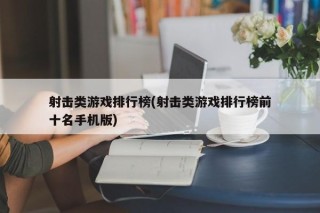 射击类游戏排行榜(射击类游戏排行榜前十名手机版)